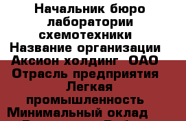 Начальник бюро лаборатории схемотехники › Название организации ­ Аксион-холдинг, ОАО › Отрасль предприятия ­ Легкая промышленность › Минимальный оклад ­ 1 - Все города Работа » Вакансии   . Пензенская обл.,Мокшанский р-н